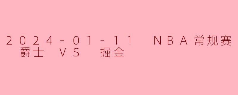 2024-01-11 NBA常规赛 爵士 VS 掘金